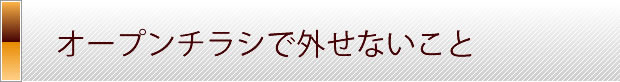 オープンチラシで外せないこと