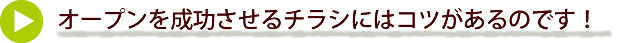 オープンを成功させるチラシにはコツがあるのです！