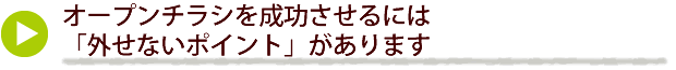 オープンチラシを成功させるには「外せないポイント」があります